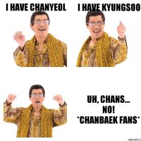 I have Chanyeol I have Kyungsoo Uh, Chans...
NO!
*Chanbaek fans*