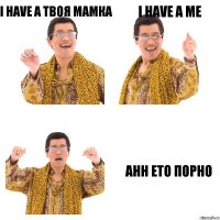 I have a твоя мамка I have a me ahh ето порно