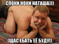 споки ноки наташа))) (щас ебать её буду!)