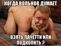 когда вольнов думает взять лачетти или подкопить ?