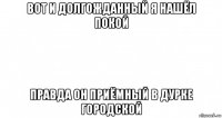 вот и долгожданный я нашёл покой правда он приёмный в дурке городской