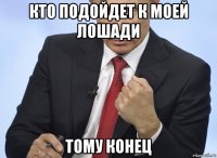 кто подойдет к моей лошади тому конец