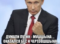  думали путин - мушшына ... оказался бес и чертовшшына