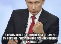  я срать хотел на людей и на ст.139, ч.1 ук россии - "незаконное проникновение в жилище"