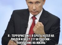  я - террорист №1. я срать хотел на людей и на ст.277 ук россии - "покушение на жизнь"