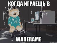 когда играешь в warframe