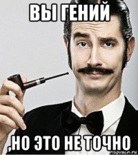 вы гений ,но это не точно