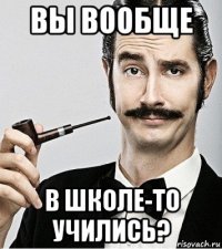 вы вообще в школе-то учились?