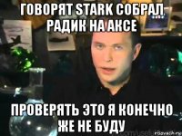 говорят stark собрал радик на аксе проверять это я конечно же не буду