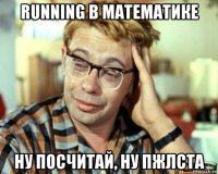 running в математике ну посчитай, ну пжлста