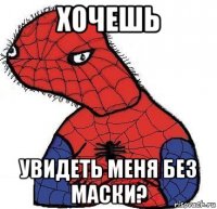 хочешь увидеть меня без маски?