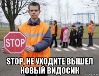  stop, не уходите вышел новый видосик