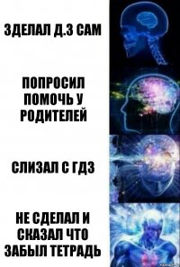 зделал Д.З САМ попросил помочь у родителей слизал с ГДЗ не сделал и сказал что забыл тетрадь