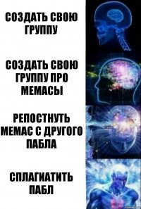 Создать свою группу Создать свою группу про мемасы Репостнуть мемас с другого пабла Сплагиатить пабл