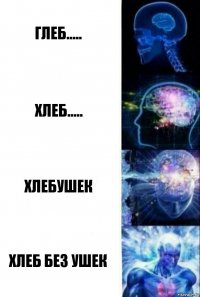 Глеб..... Хлеб..... Хлебушек Хлеб без ушек