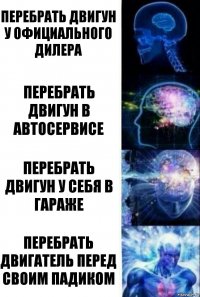 Перебрать двигун у официального дилера Перебрать двигун в автосервисе Перебрать двигун у себя в гараже Перебрать двигатель перед своим падиком