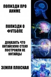 Попизди про аниме Попизди о футболе Доказать что китайскую стену построили не китайцы Земля плоская