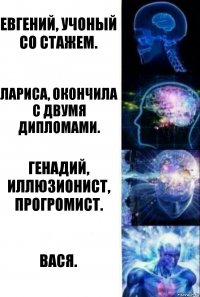 Евгений, учоный со стажем. Лариса, окончила с двумя дипломами. Генадий, иллюзионист, прогромист. Вася.