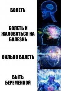 Болеть Болеть и жаловаться на болезнь Сильно болеть Быть беременной