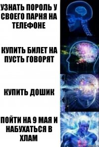 Узнать пороль у своего парня на телефоне Купить билет на пусть говорят Купить дошик Пойти на 9 мая и набухаться в хлам