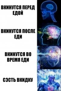 Вкинутся перед едой Вкинутся после еди Вкинутся во время еди Сэсть вкидку