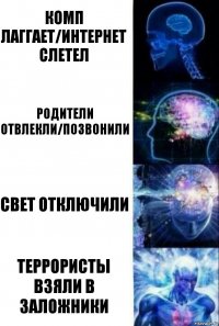 комп лаггает/интернет слетел родители отвлекли/позвонили свет отключили террористы взяли в заложники