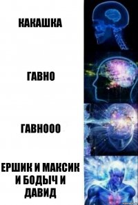 КАКАШКА ГАВНО ГАВНООО ЕРШИК И МАКСИК И БОДЫЧ И ДАВИД