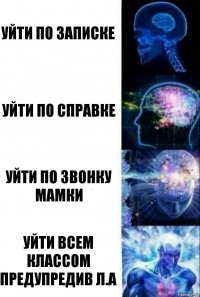 уйти по записке уйти по справке уйти по звонку мамки уйти всем классом предупредив Л.А