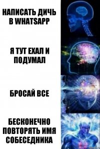 Написать дичь в WhatsApp Я тут ехал и подумал Бросай все Бесконечно повторять имя собеседника