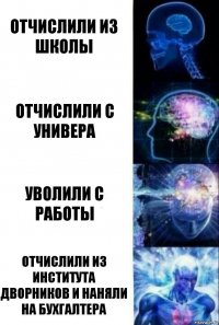 Отчислили из школы Отчислили с универа уволили с работы отчислили из института дворников и наняли на бухгалтера