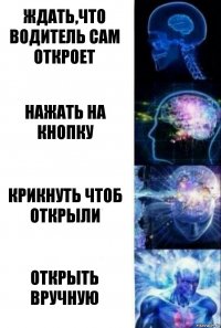 Ждать,что водитель сам откроет Нажать на кнопку Крикнуть чтоб открыли Открыть вручную