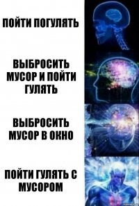 Пойти погулять Выбросить мусор и пойти гулять Выбросить мусор в окно Пойти гулять с мусором