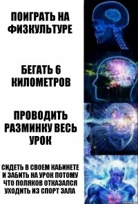 Поиграть на физкультуре Бегать 6 километров Проводить разминку весь урок сидеть в своем кабинете и забить на урок потому что Поляков отказался уходить из спорт зала