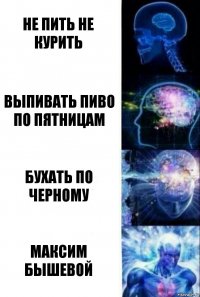 Не пить не курить Выпивать пиво по пятницам Бухать по черному Максим Бышевой