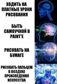 Ходить на платные уроки рисования Быть самоучкой в Paint'е Рисовать на бумаге Рисовать пальцем в воздухе произведения искусства