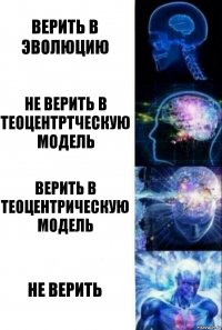 Верить в эволюцию Не верить в теоцентртческую модель Верить в теоцентрическую модель Не верить