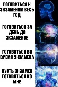 Готовиться к экзаменам весь год Готовиться за день до экзаменов Готовиться во время экзамена Пусть экзамен готовиться ко мне