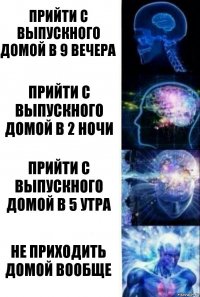 Прийти с выпускного домой в 9 вечера Прийти с выпускного домой в 2 ночи Прийти с выпускного домой в 5 утра Не приходить домой вообще