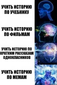 Учить историю по учебнику Учить историю по фильмам Учить историю по кратким рассказам однокласников Учить историю по мемам