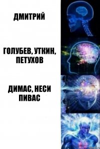 ДМИТРИЙ ГОЛУБЕВ, УТКИН, ПЕТУХОВ ДИМАС, НЕСИ ПИВАС 