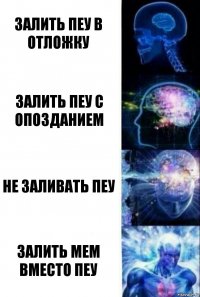 Залить пеу в отложку Залить пеу с опозданием Не заливать пеу Залить мем вместо пеу