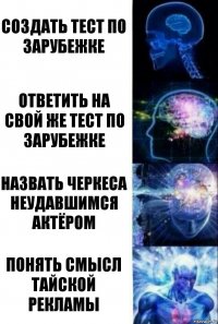 Создать тест по зарубежке Ответить на свой же тест по зарубежке Назвать Черкеса неудавшимся актёром Понять смысл тайской рекламы