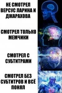 Не смотрел версус Ларина и Джарахова Смотрел только мемчики Смотрел с субтитрами Смотрел без субтитров и всё понял