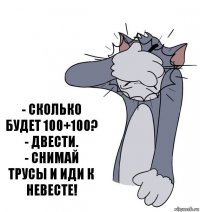 - Сколько будет 100+100?
- Двести.
- Снимай трусы и иди к невесте!