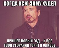 когда всю зиму худел пришёл новый год ... и всё твои сторания горят в оливье