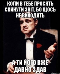 коли в тебе просять скинути звіт, бо щось не виходить а ти його вже давно здав