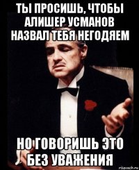 ты просишь, чтобы алишер усманов назвал тебя негодяем но говоришь это без уважения