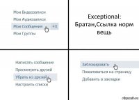 Exceptional: Братан,Ссылка норм вещь