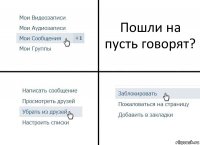 Пошли на пусть говорят?