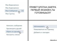 ПРИВЕТ БРОТАН,ЗАВТРА ПЕРВЫЙ ЭКЗАМЕН,ТЫ ГОТОВИШЬСЯ?